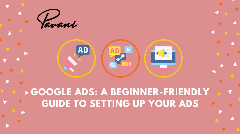 Google Ads: A Beginner-Friendly Guide To Setting Up Your Ads